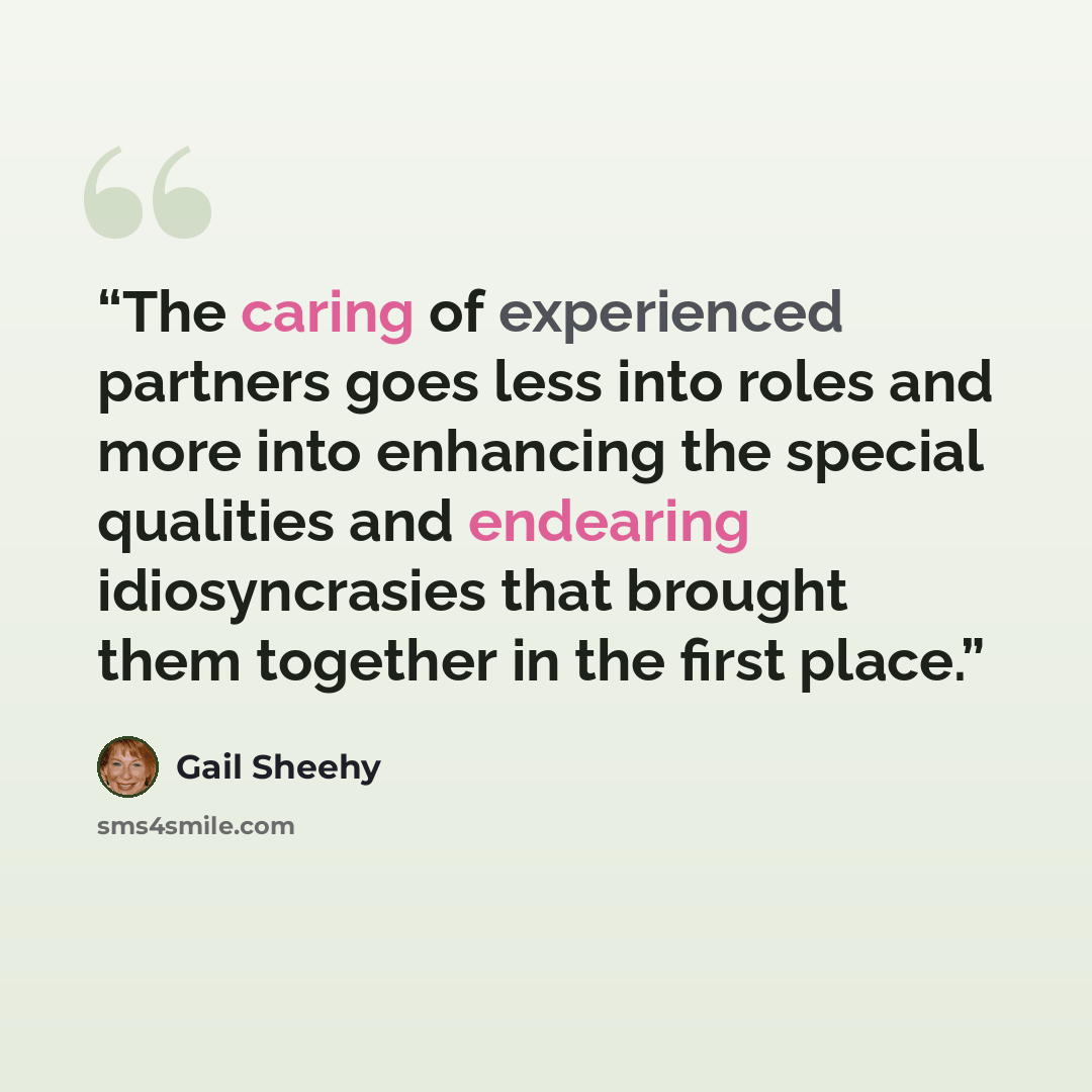 “The caring of experienced partners goes less into roles and more into enhancing the special qualities and endearing idiosyncrasies that brought them together in the first place.” quote by Gail Sheehy