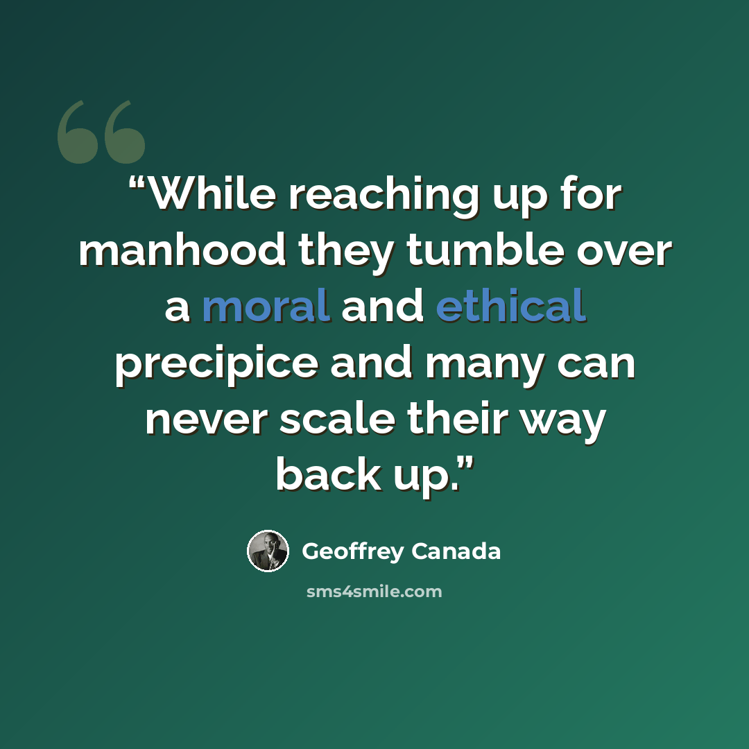 “While reaching up for manhood they tumble over a moral and ethical precipice and many can never scale their way back up.” quote by Geoffrey Canada