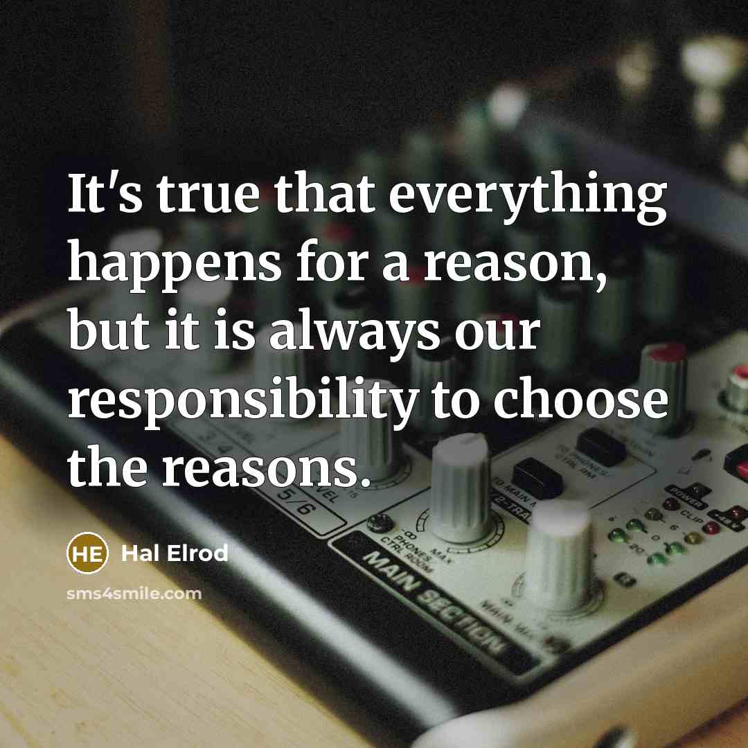 “It's true that everything happens for a reason, but it is always our responsibility to choose the reasons.” quote by Hal Elrod