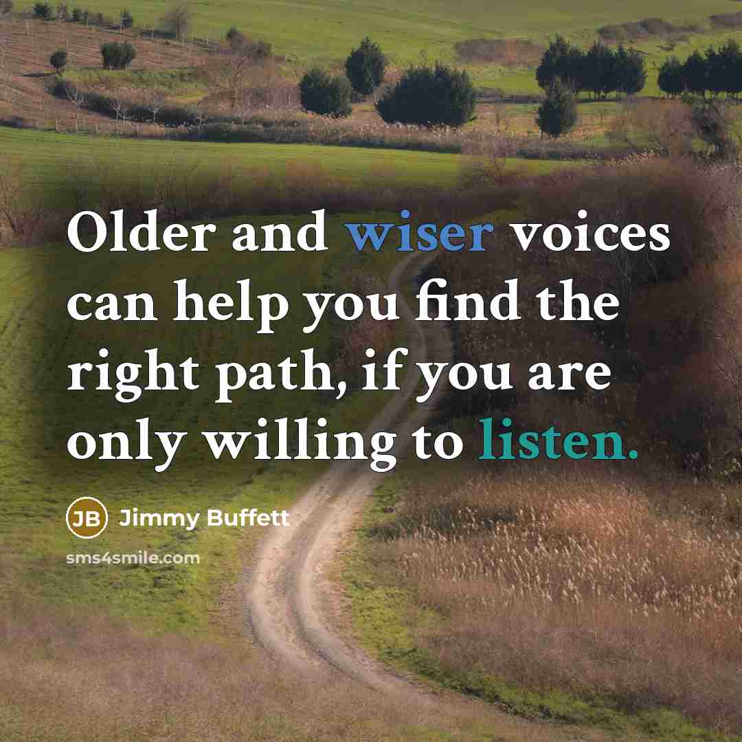 “Older and wiser voices can help you find the right path, if you are only willing to listen.” quote by Jimmy Buffett
