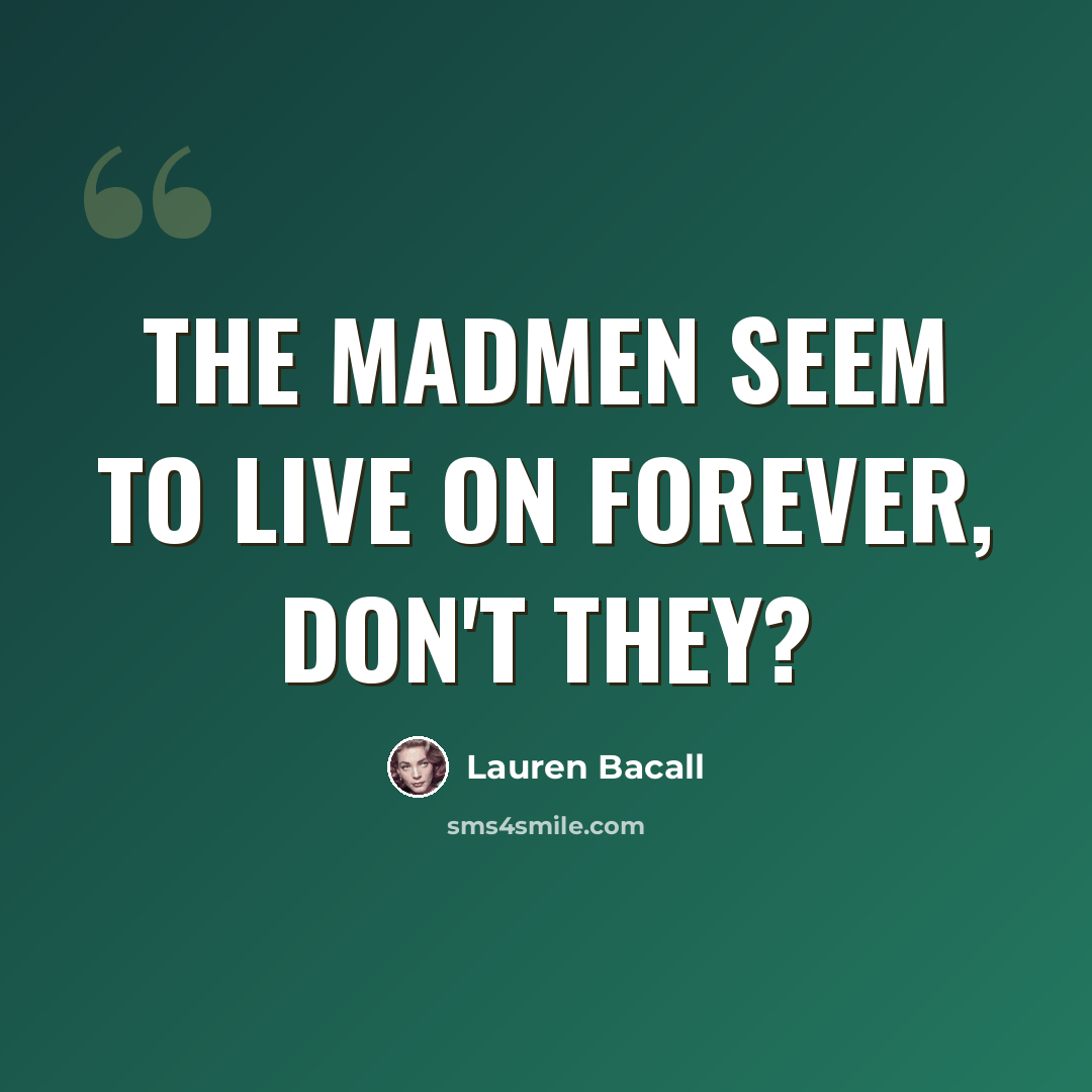 “The madmen seem to live on forever, don't they?” quote by Lauren Bacall