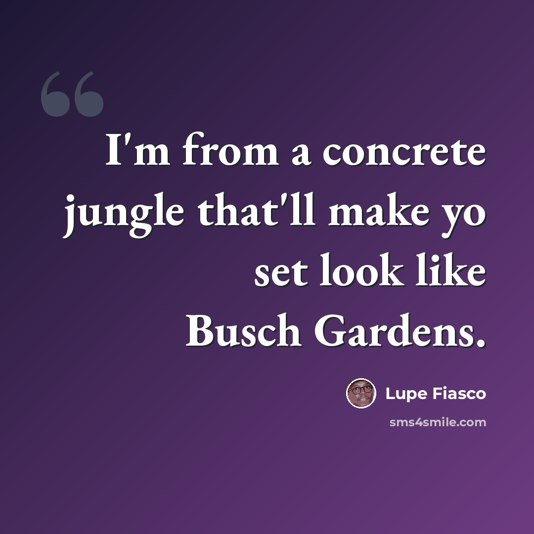 “I'm from a concrete jungle that'll make yo set look like Busch Gardens.” quote by Lupe Fiasco