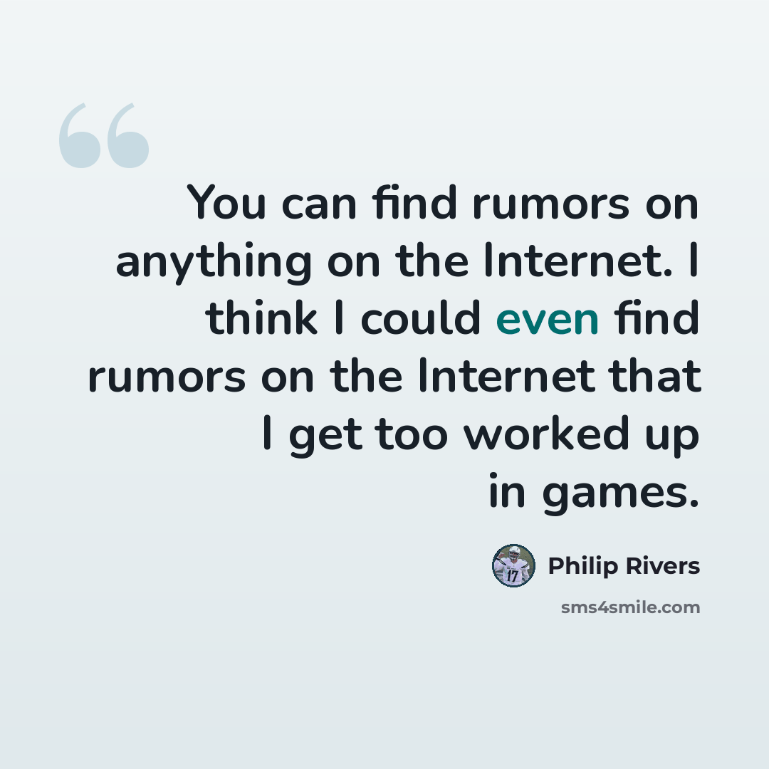 “You can find rumors on anything on the Internet. I think I could even find rumors on the Internet that I get too worked up in games.” quote by Philip Rivers