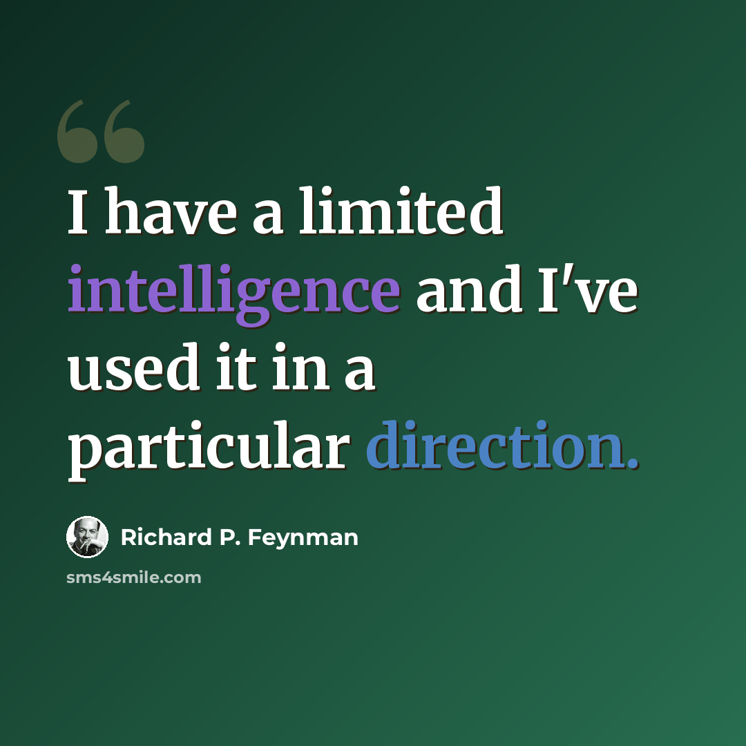 “I have a limited intelligence and I've used it in a particular direction.” quote by Richard P. Feynman