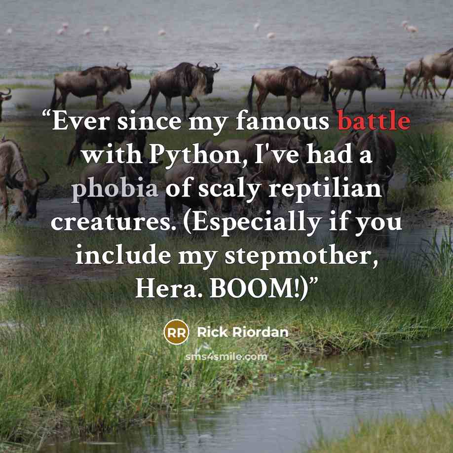 “Ever since my famous battle with Python, I've had a phobia of scaly reptilian creatures. (Especially if you include my stepmother, Hera. BOOM!)” quote by Rick Riordan