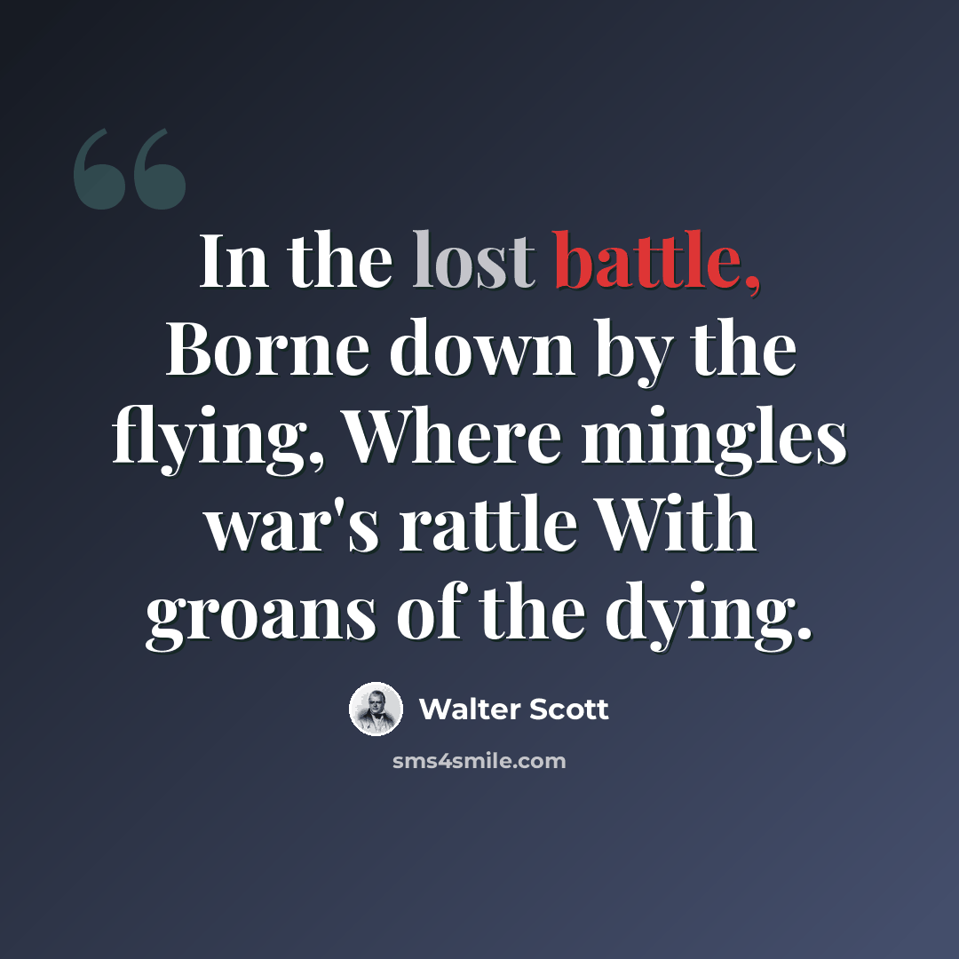 “In the lost battle, Borne down by the flying, Where mingles war's rattle With groans of the dying.” quote by Walter Scott