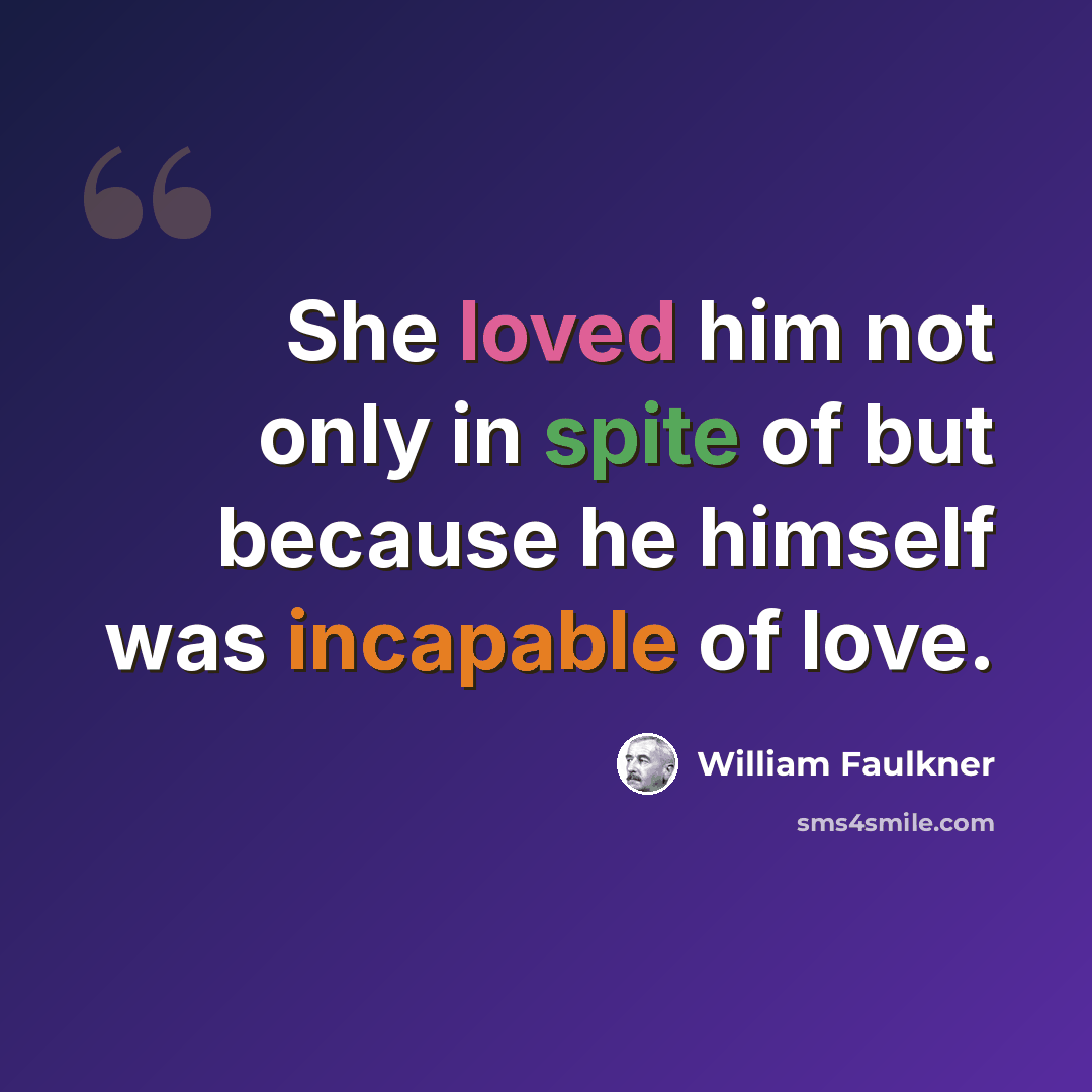 “She loved him not only in spite of but because he himself was incapable of love.” quote by William Faulkner