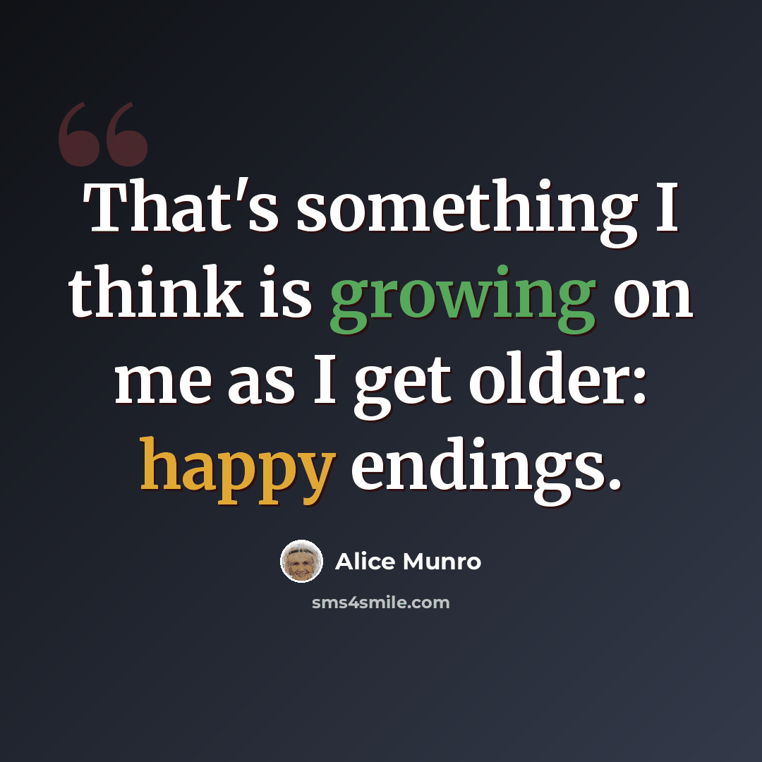“That's something I think is growing on me as I get older: happy endings.” quote by Alice Munro