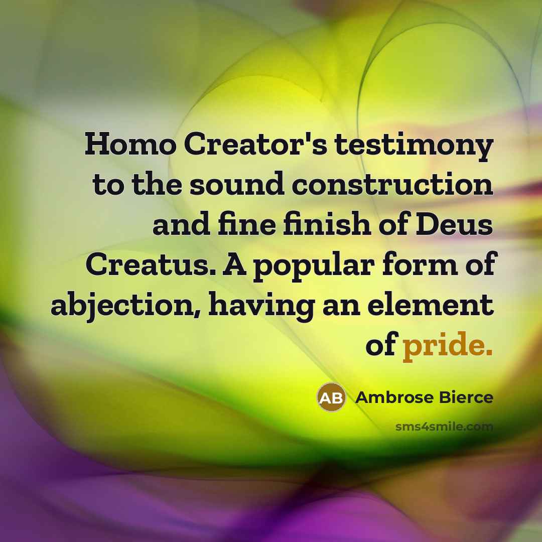 “Homo Creator's testimony to the sound construction and fine finish of Deus Creatus. A popular form of abjection, having an element of pride.” quote by Ambrose Bierce
