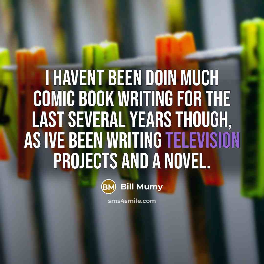 “I havent been doin much comic book writing for the last several years though, as Ive been writing television projects and a novel.” quote by Bill Mumy