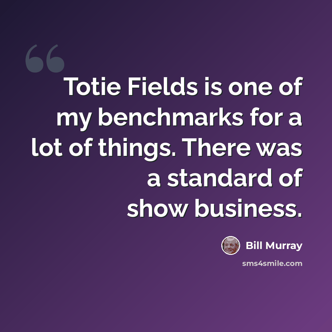 “Totie Fields is one of my benchmarks for a lot of things. There was a standard of show business.” quote by Bill Murray