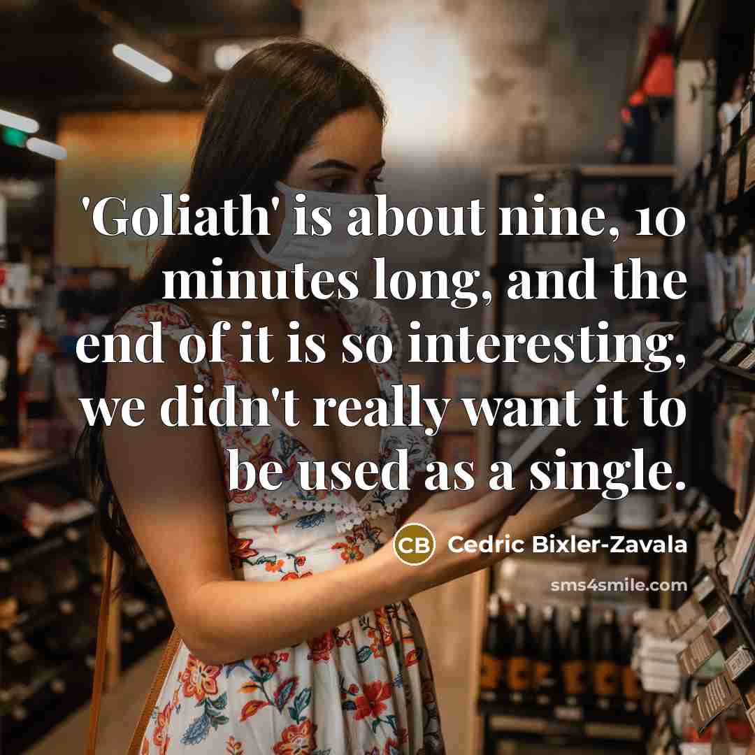 “'Goliath' is about nine, 10 minutes long, and the end of it is so interesting, we didn't really want it to be used as a single.” quote by Cedric Bixler-Zavala