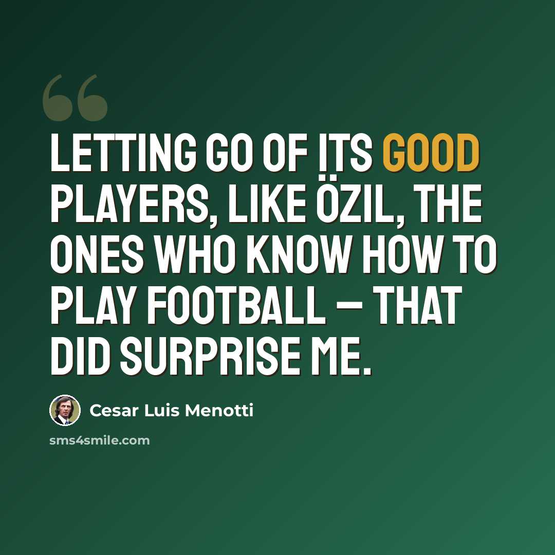 “Letting go of its good players, like Özil, the ones who know how to play football – that did surprise me.” quote by Cesar Luis Menotti