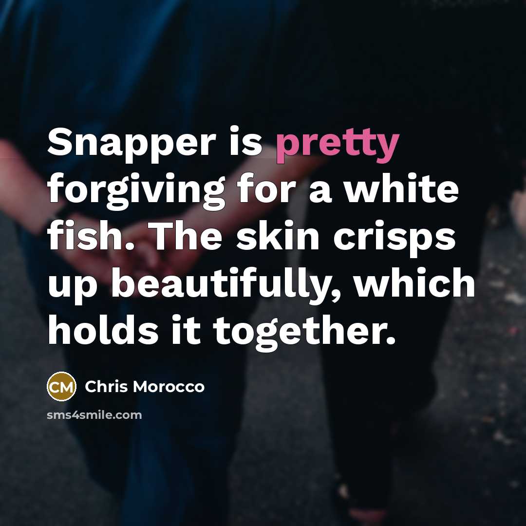 “Snapper is pretty forgiving for a white fish. The skin crisps up beautifully, which holds it together.” quote by Chris Morocco