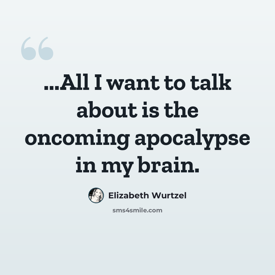 “...All I want to talk about is the oncoming apocalypse in my brain.” quote by Elizabeth Wurtzel