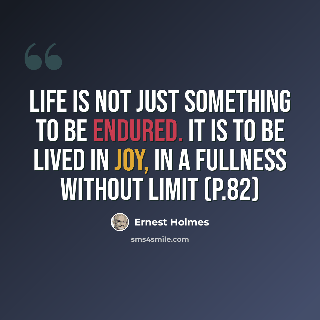 “Life is not just something to be endured. It is to be lived in joy, in a fullness without limit (p.82)” quote by Ernest Holmes