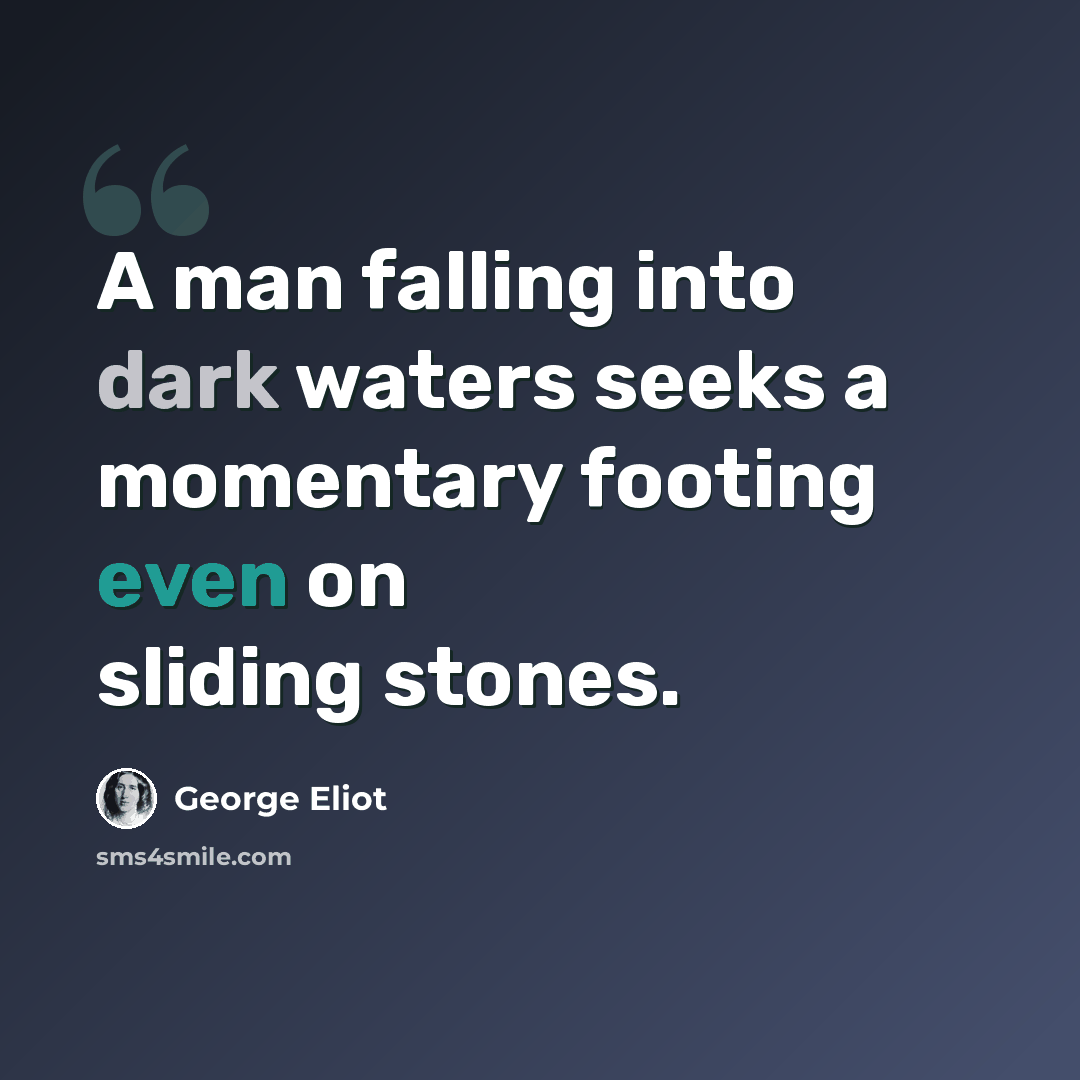 “A man falling into dark waters seeks a momentary footing even on sliding stones.” quote by George Eliot
