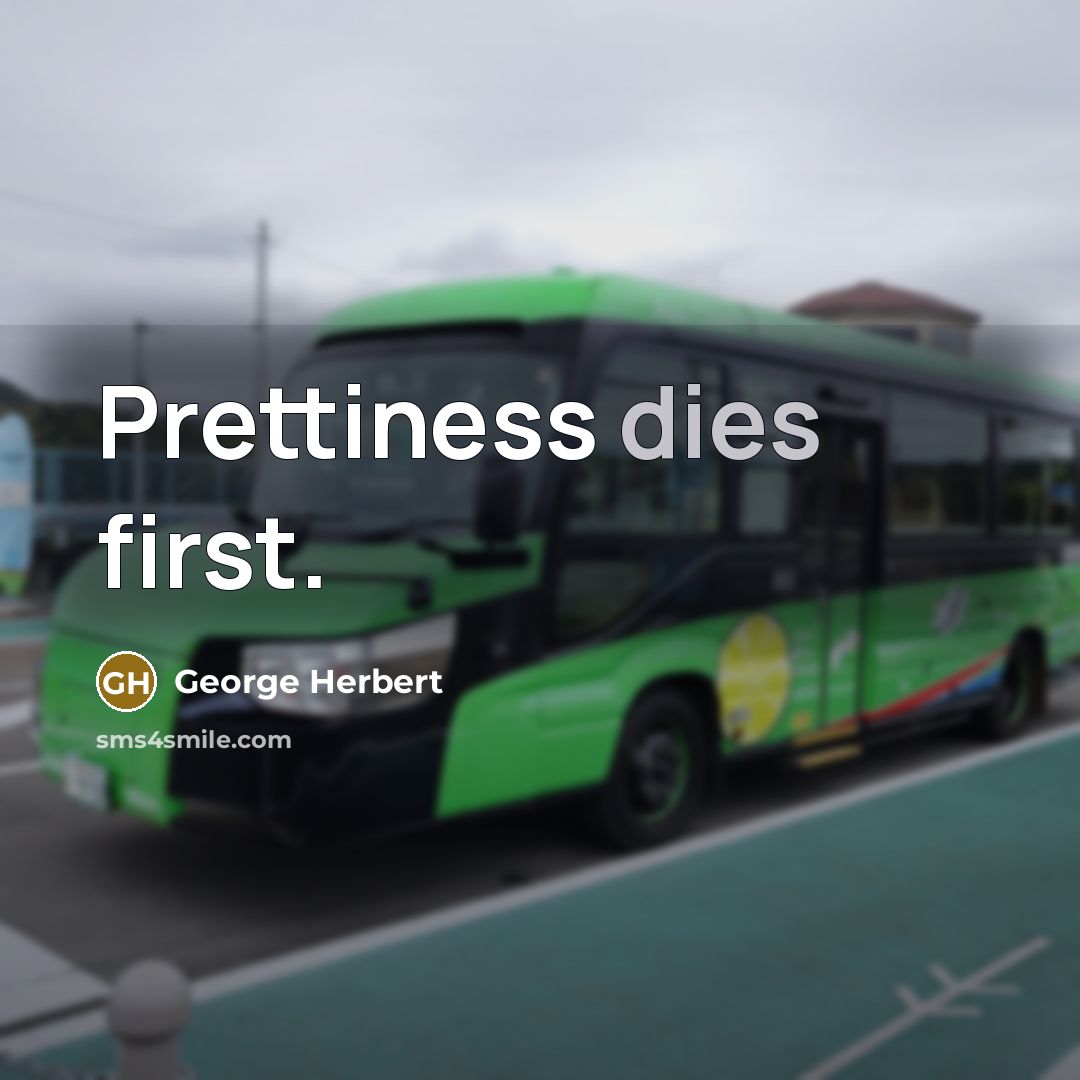 “Prettiness dies first.” quote by George Herbert