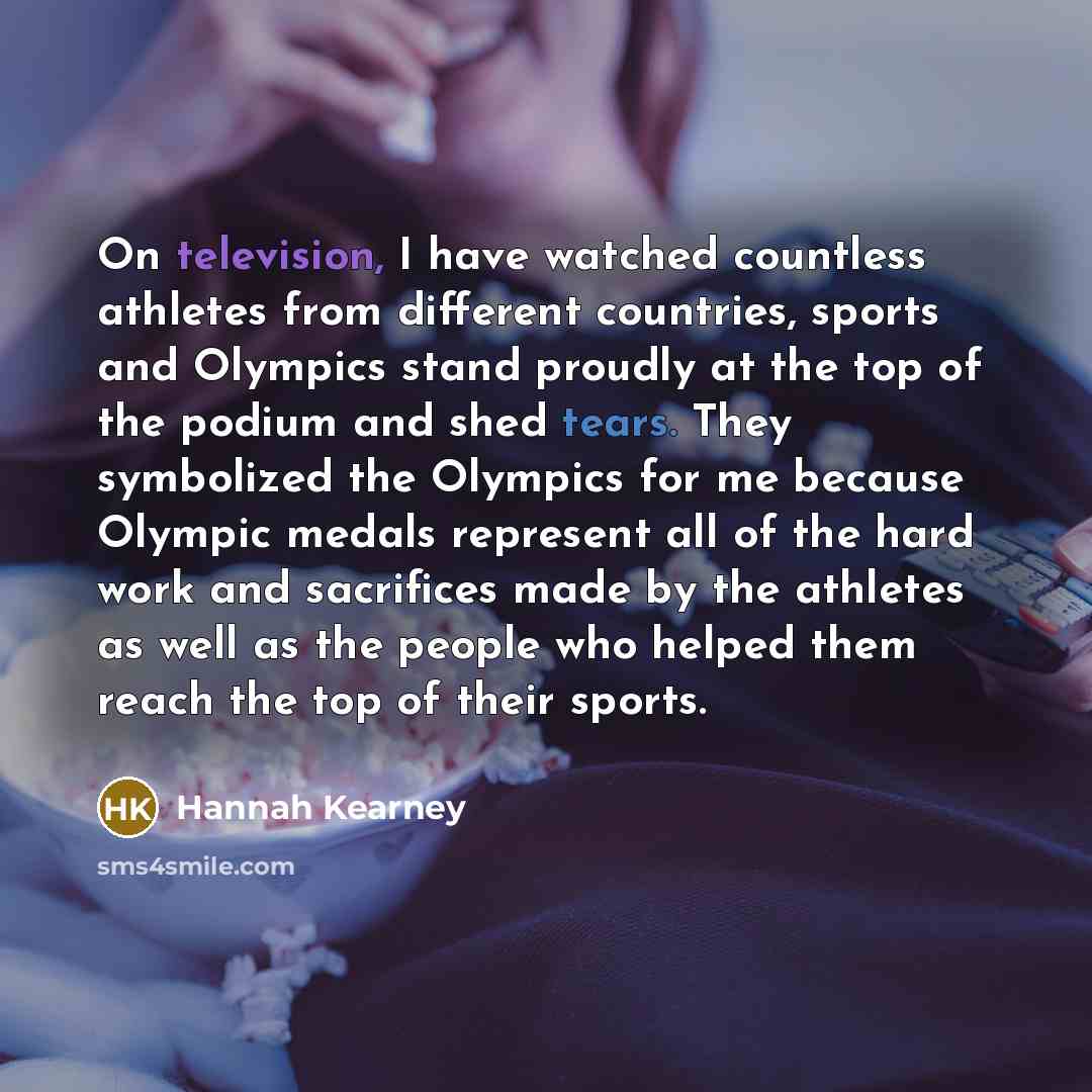 “On television, I have watched countless athletes from different countries, sports and Olympics stand proudly at the top of the podium and shed tears. They symbolized the Olympics for me because Olympic medals represent all of the hard work and sacrifices made by the athletes as well as the people…” quote by Hannah Kearney