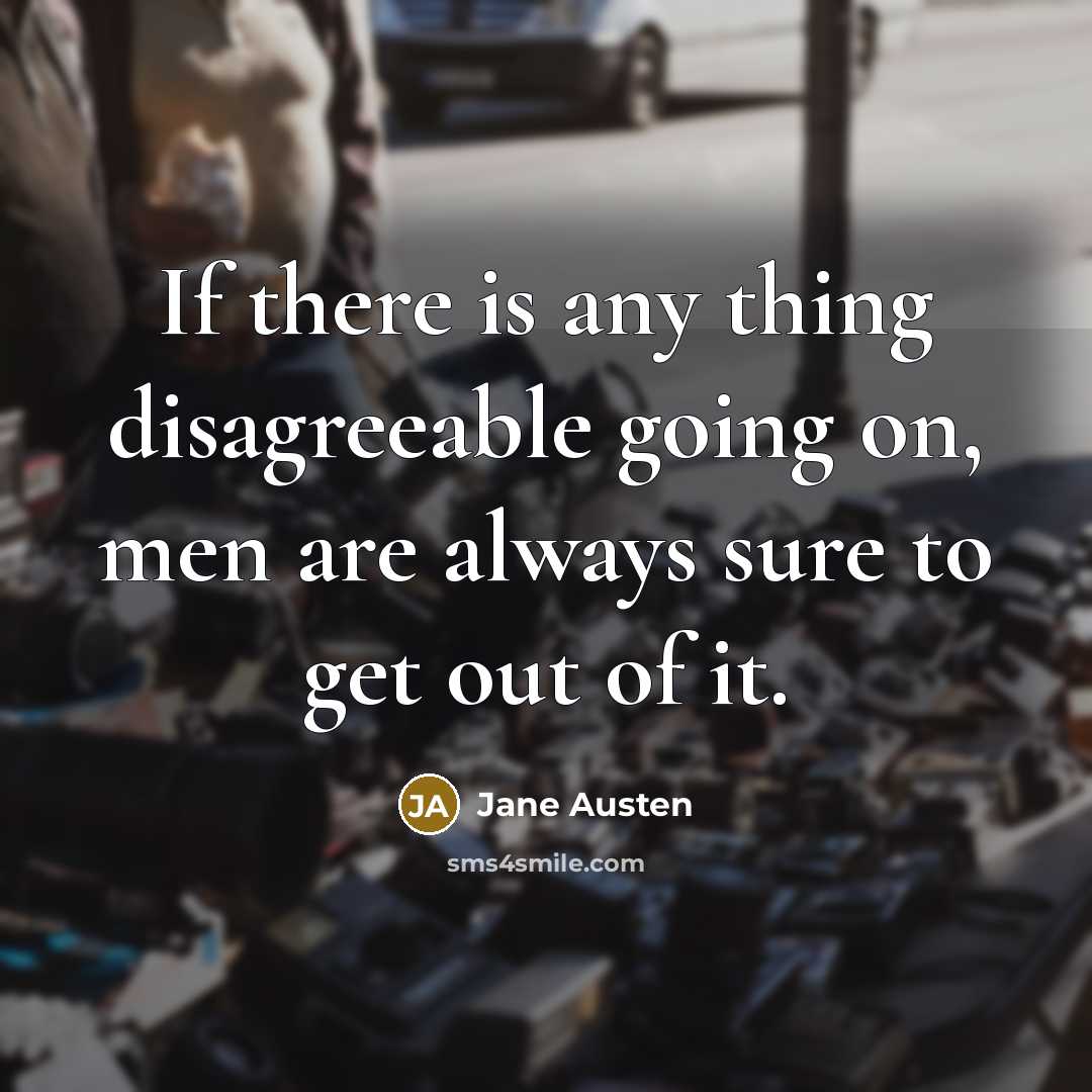 “If there is any thing disagreeable going on, men are always sure to get out of it.” quote by Jane Austen