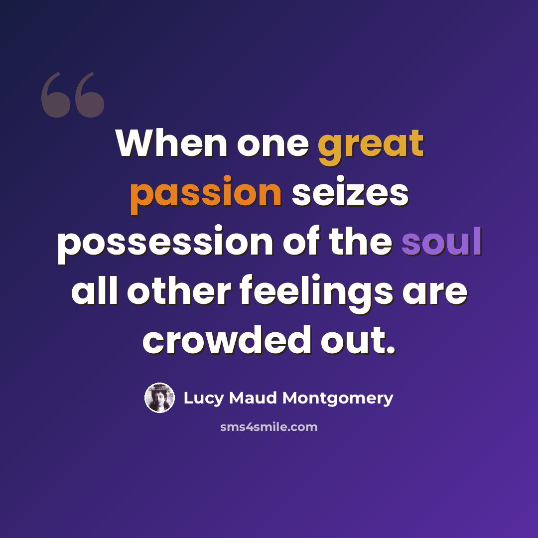 “When one great passion seizes possession of the soul all other feelings are crowded out.” quote by Lucy Maud Montgomery