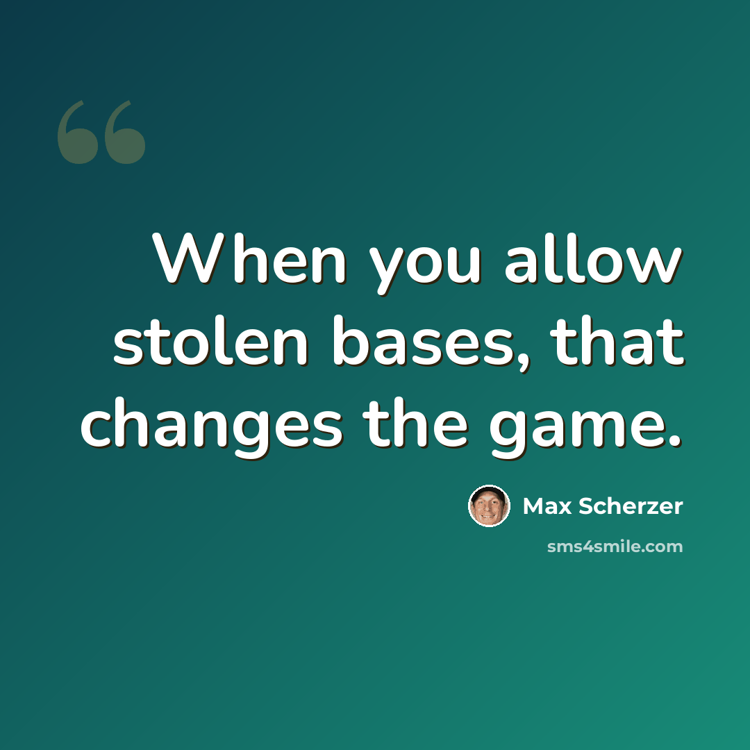 “When you allow stolen bases, that changes the game.” quote by Max Scherzer