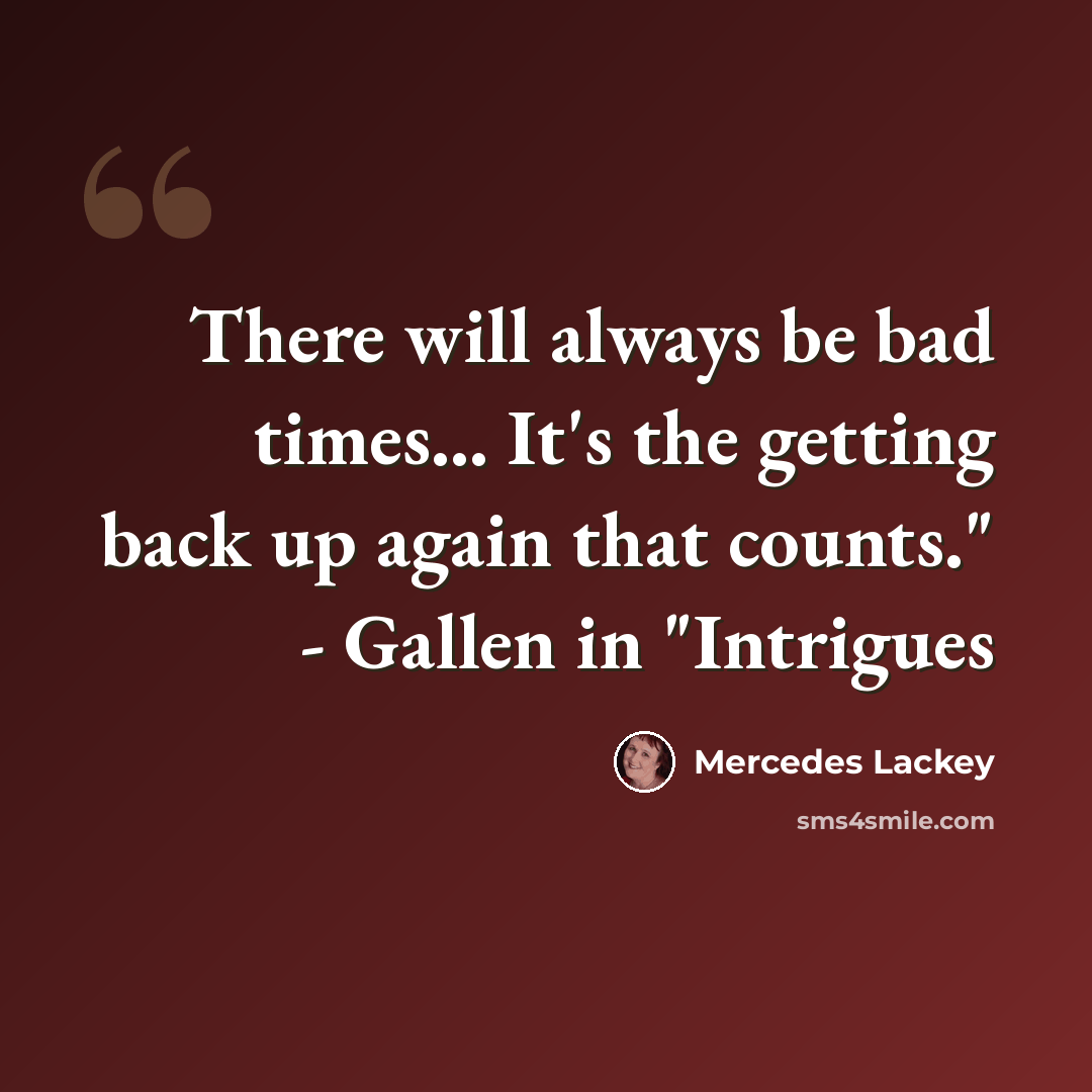 “There will always be bad times... It's the getting back up again that counts." - Gallen in "Intrigues” quote by Mercedes Lackey