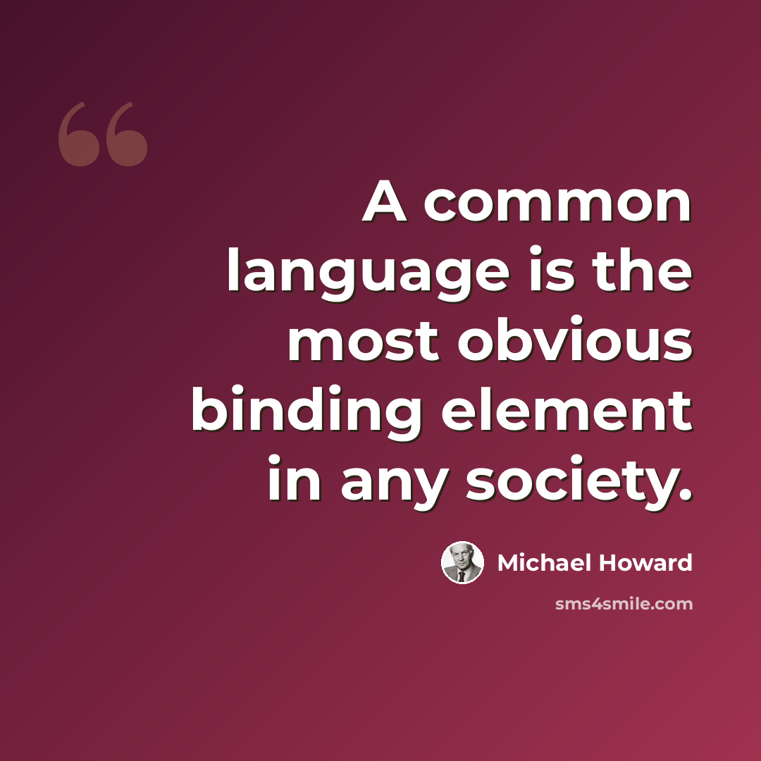 “A common language is the most obvious binding element in any society.” quote by Michael Howard
