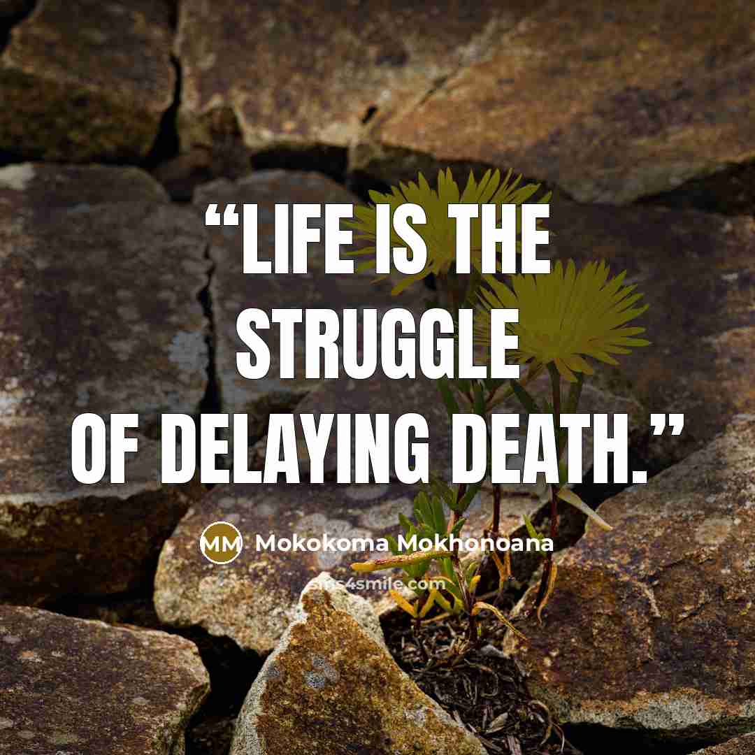 “Life is the struggle of delaying death.” quote by Mokokoma Mokhonoana