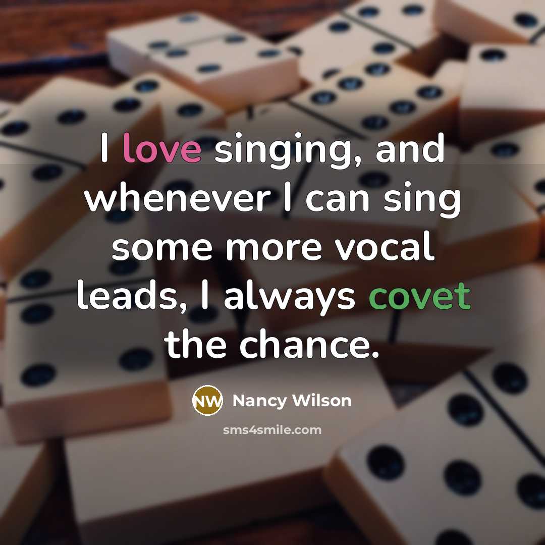 “I love singing, and whenever I can sing some more vocal leads, I always covet the chance.” quote by Nancy Wilson