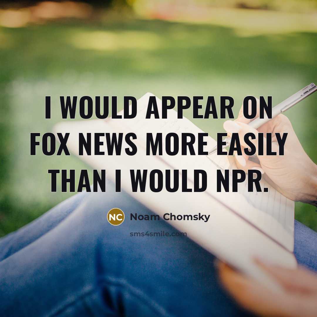 “I would appear on Fox News more easily than I would NPR.” quote by Noam Chomsky