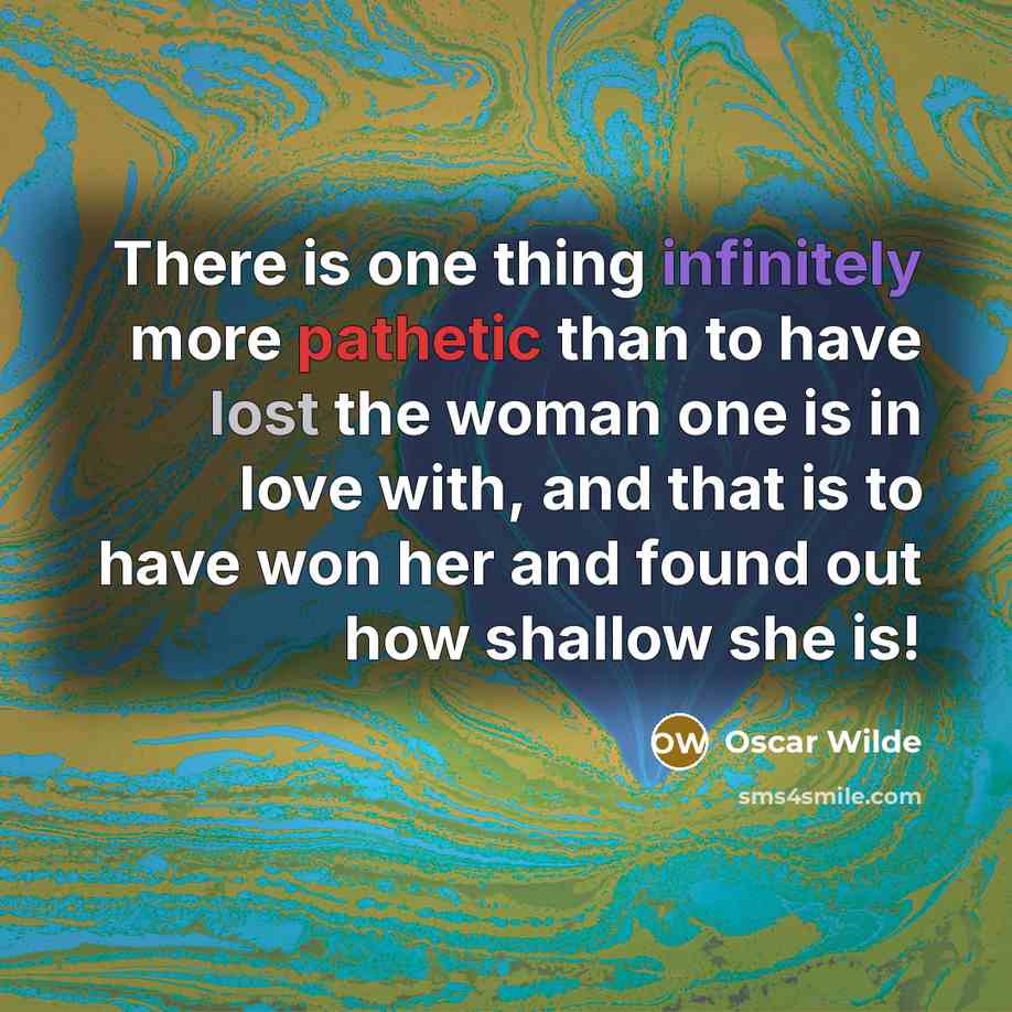 “There is one thing infinitely more pathetic than to have lost the woman one is in love with, and that is to have won her and found out how shallow she is!” quote by Oscar Wilde
