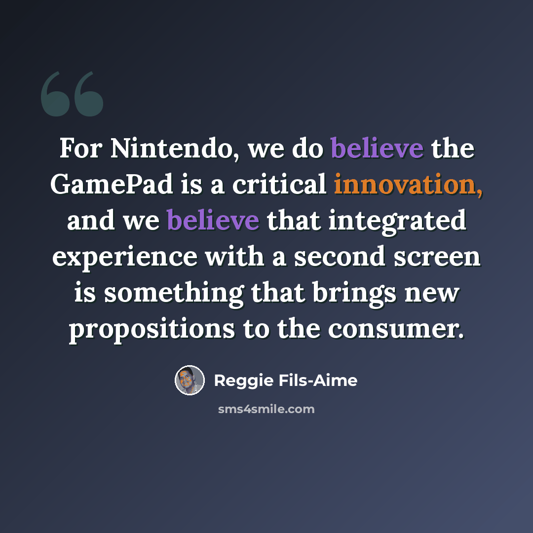 “For Nintendo, we do believe the GamePad is a critical innovation, and we believe that integrated experience with a second screen is something that brings new propositions to the consumer.” quote by Reggie Fils-Aime