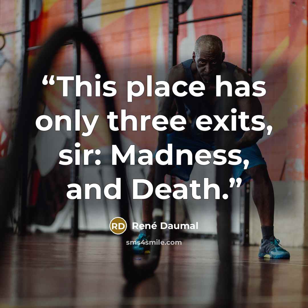 “This place has only three exits, sir: Madness, and Death.” quote by Rene Daumal