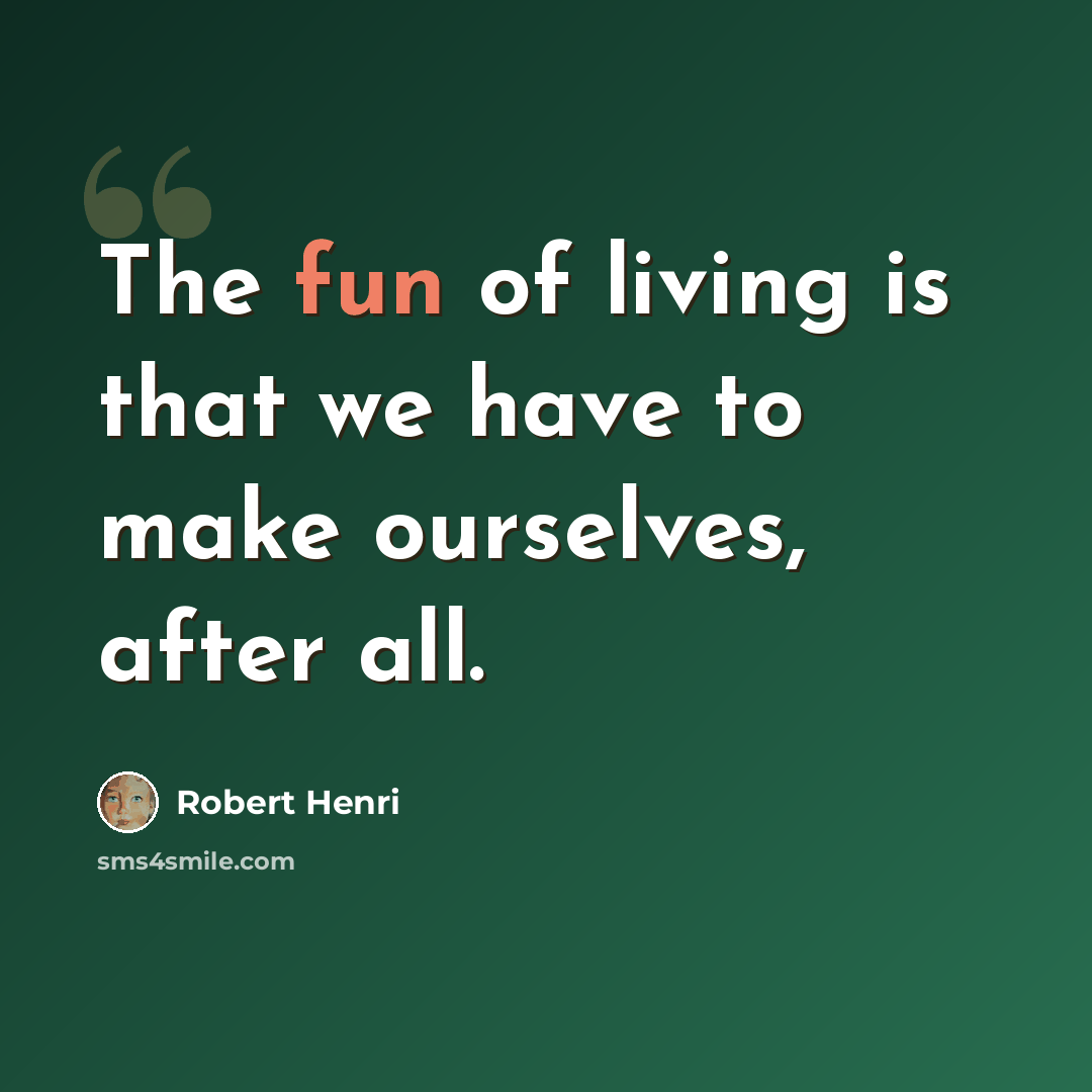 “The fun of living is that we have to make ourselves, after all.” quote by Robert Henri