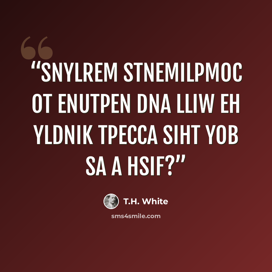 “Snylrem stnemilpmoc ot enutpen dna lliw eh yldnik tpecca siht yob sa a hsif?” quote by T.H. White