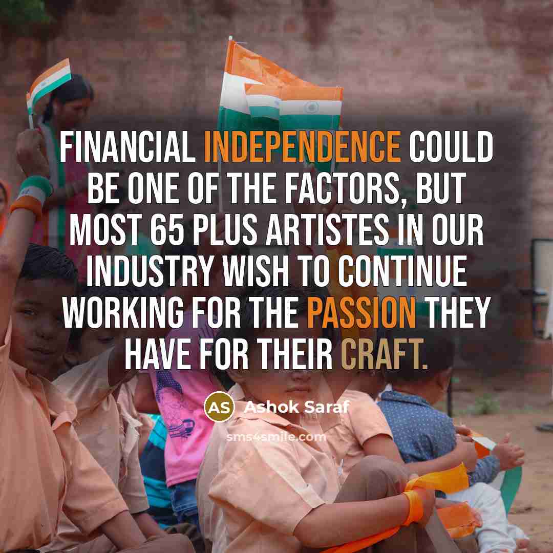 “Financial independence could be one of the factors, but most 65 plus artistes in our industry wish to continue working for the passion they have for their craft.” quote by Ashok Saraf