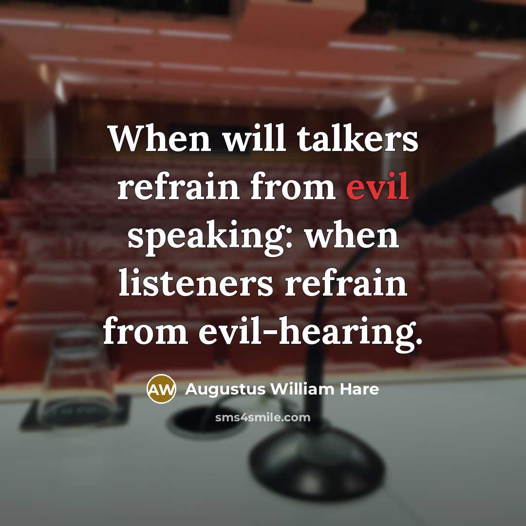 “When will talkers refrain from evil speaking: when listeners refrain from evil-hearing.” quote by Augustus William Hare