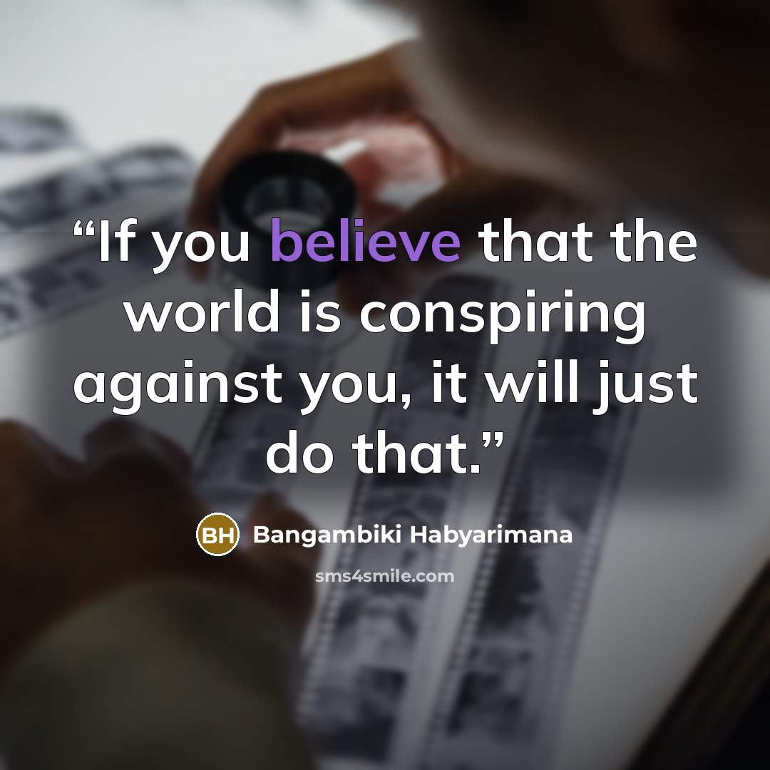 “If you believe that the world is conspiring against you, it will just do that.” quote by Bangambiki Habyarimana
