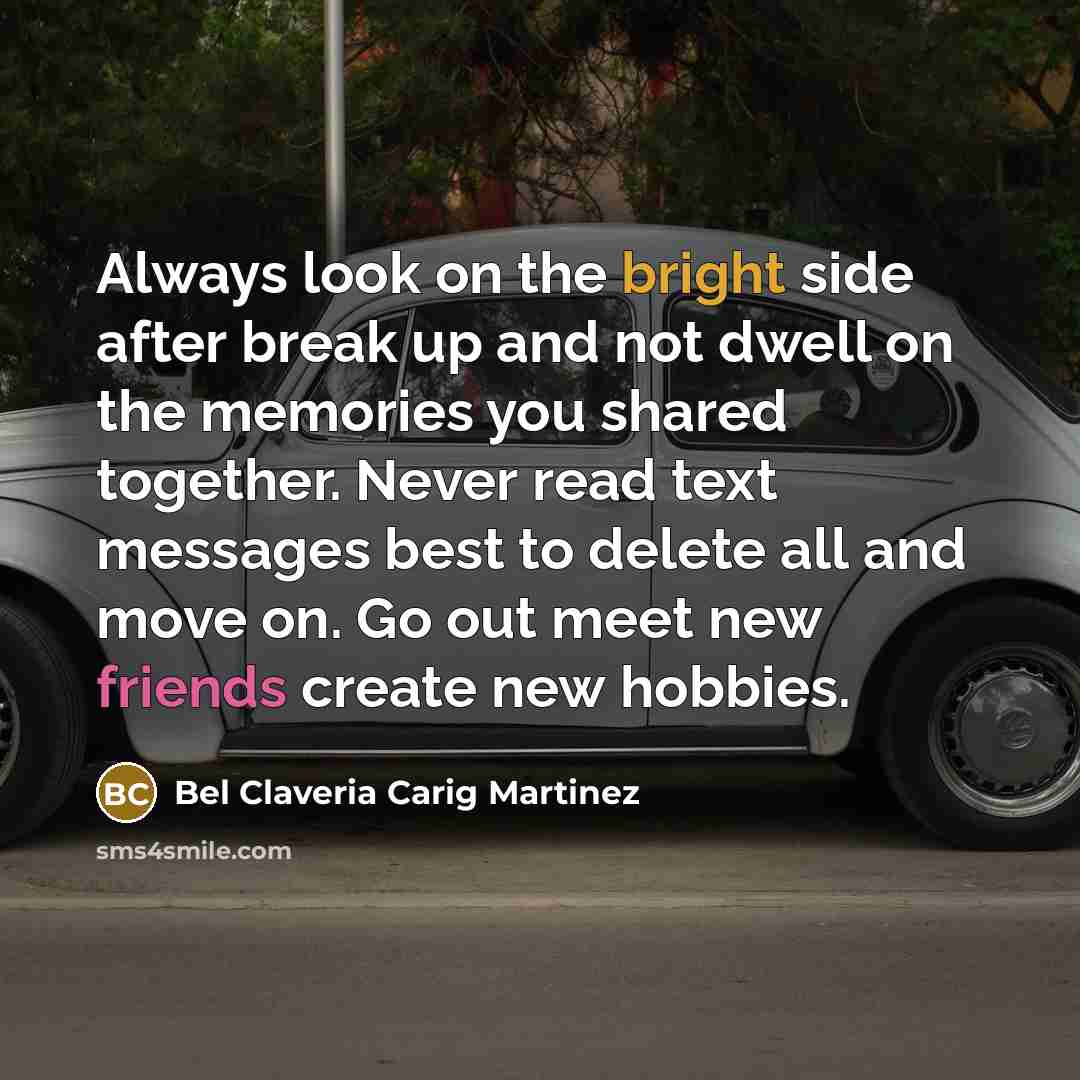 “Always look on the bright side after break up and not dwell on the memories you shared together. Never read text messages best to delete all and move on. Go out meet new friends create new hobbies.” quote by Bel Claveria Carig Martinez