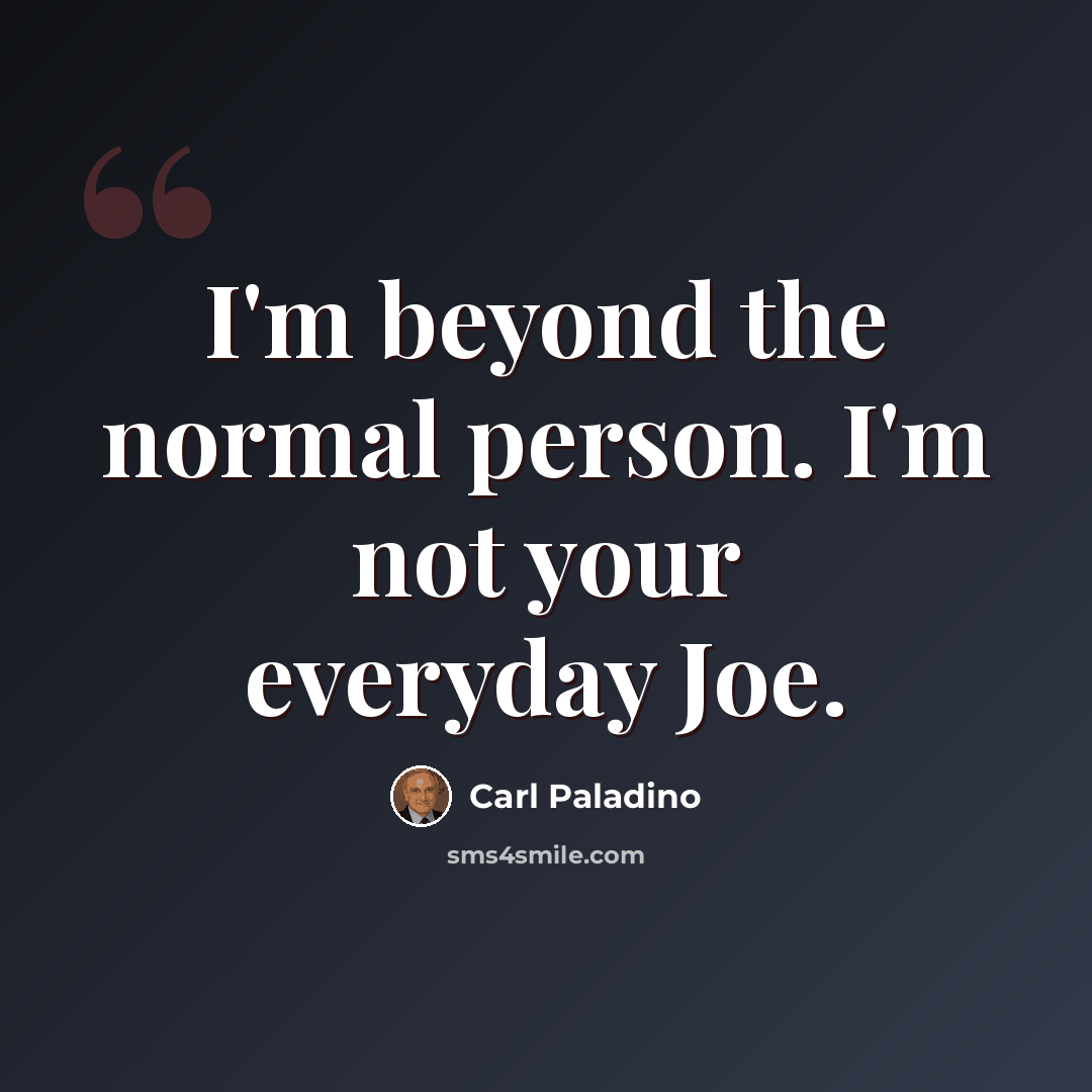 “I'm beyond the normal person. I'm not your everyday Joe.” quote by Carl Paladino