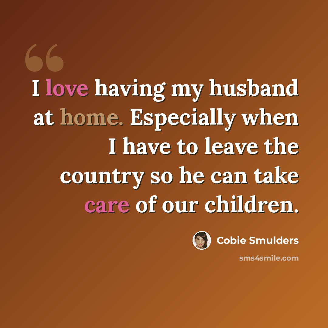 “I love having my husband at home. Especially when I have to leave the country so he can take care of our children.” quote by Cobie Smulders