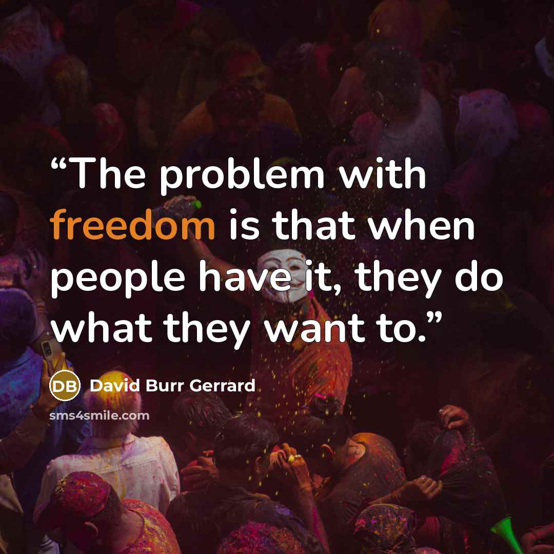 “The problem with freedom is that when people have it, they do what they want to.” quote by David Burr Gerrard