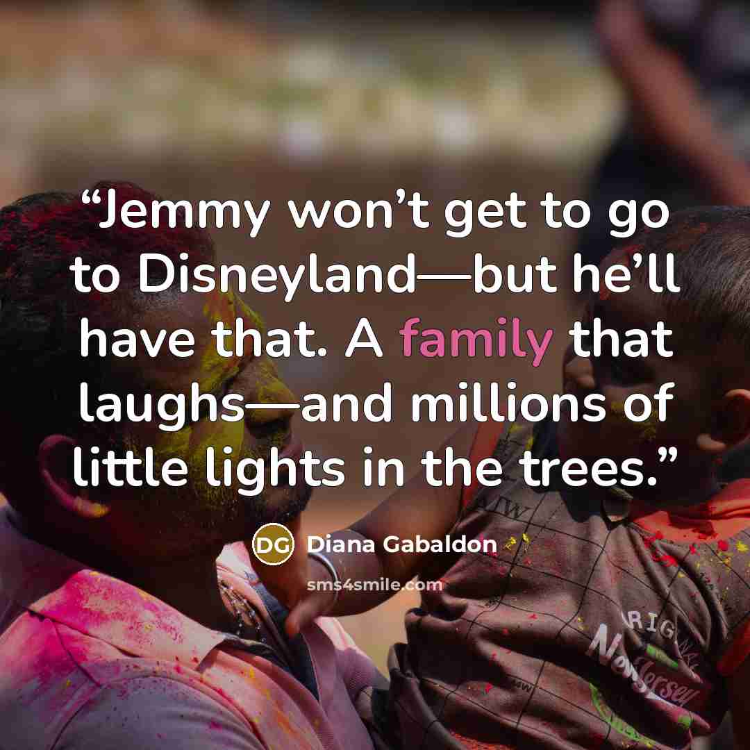 “Jemmy won’t get to go to Disneyland—but he’ll have that. A family that laughs—and millions of little lights in the trees.” quote by Diana Gabaldon