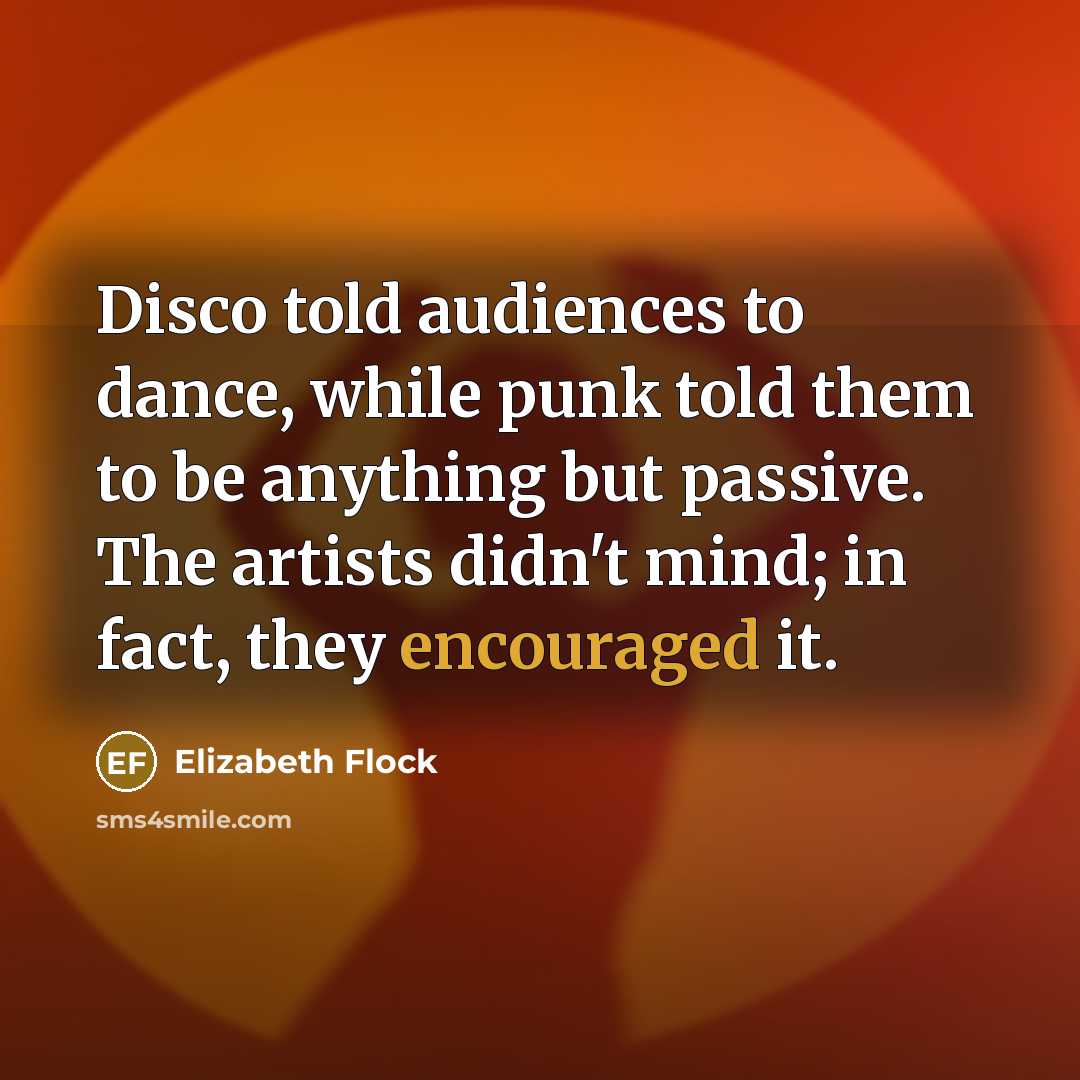 “Disco told audiences to dance, while punk told them to be anything but passive. The artists didn't mind; in fact, they encouraged it.” quote by Elizabeth Flock