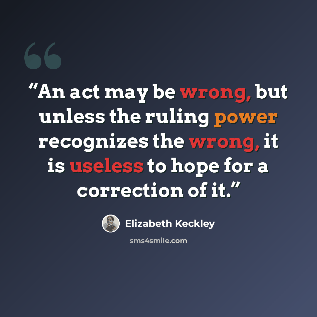“An act may be wrong, but unless the ruling power recognizes the wrong, it is useless to hope for a correction of it.” quote by Elizabeth Keckley