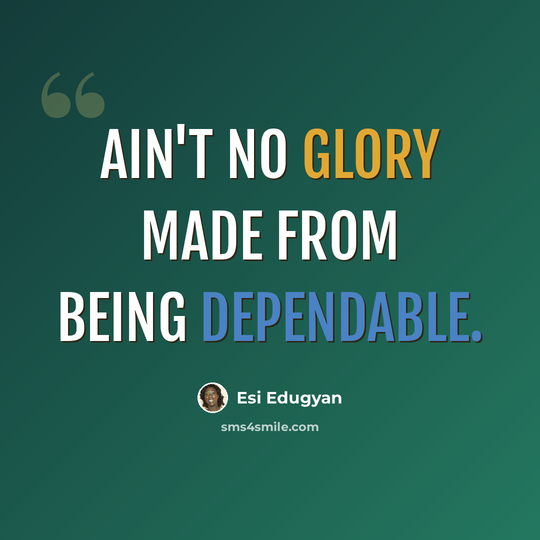 “Ain't no glory made from being dependable.” quote by Esi Edugyan