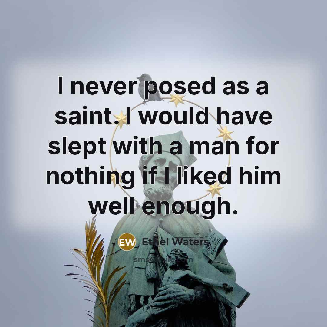 “I never posed as a saint. I would have slept with a man for nothing if I liked him well enough.” quote by Ethel Waters