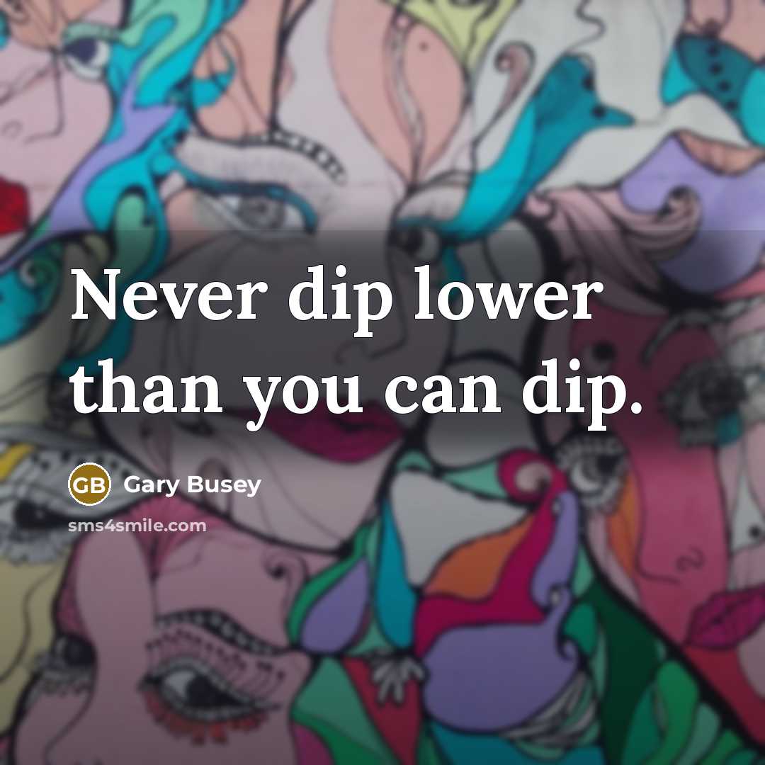 “Never dip lower than you can dip.” quote by Gary Busey