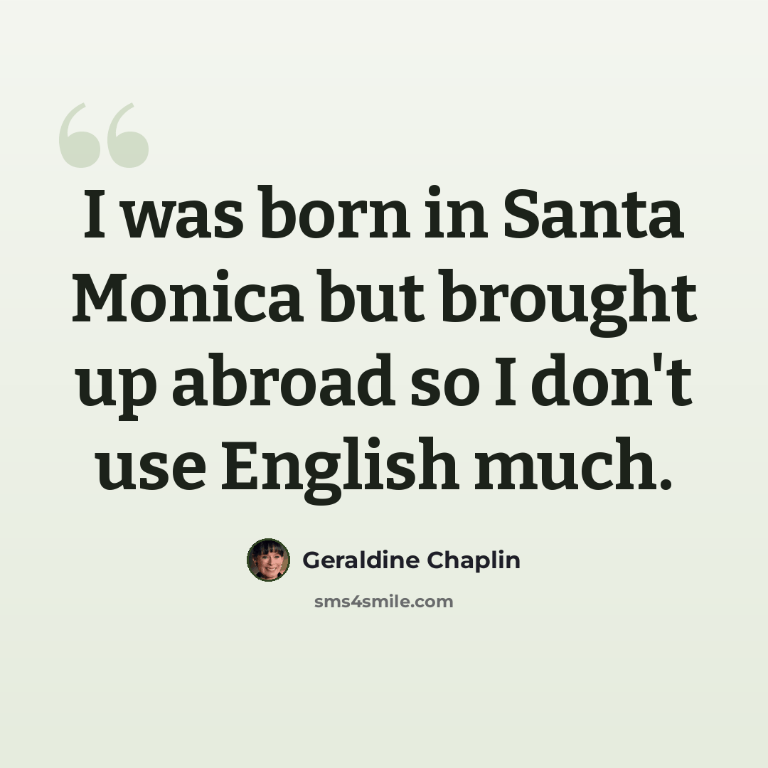 “I was born in Santa Monica but brought up abroad so I don't use English much.” quote by Geraldine Chaplin